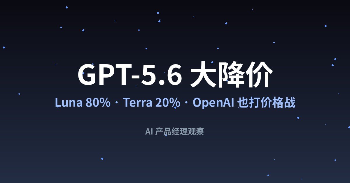 GPT-5.6 Luna 降价80%、Terra 降价20%:OpenAI 终于也加入了价格战
